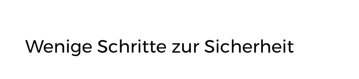 Wenige Schritte zur Sicherheit